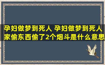 孕妇做梦到死人 孕妇做梦到死人家偷东西偷了2个烟斗是什么意思